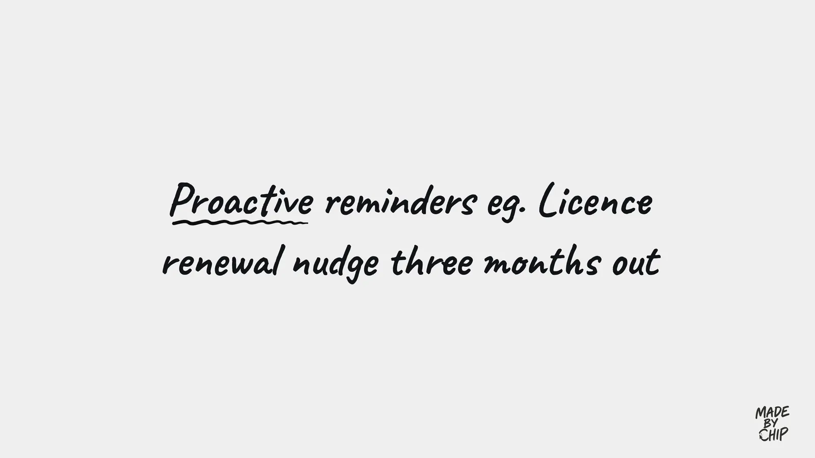 Proactive reminders, for example a licence renewal nudge three months out