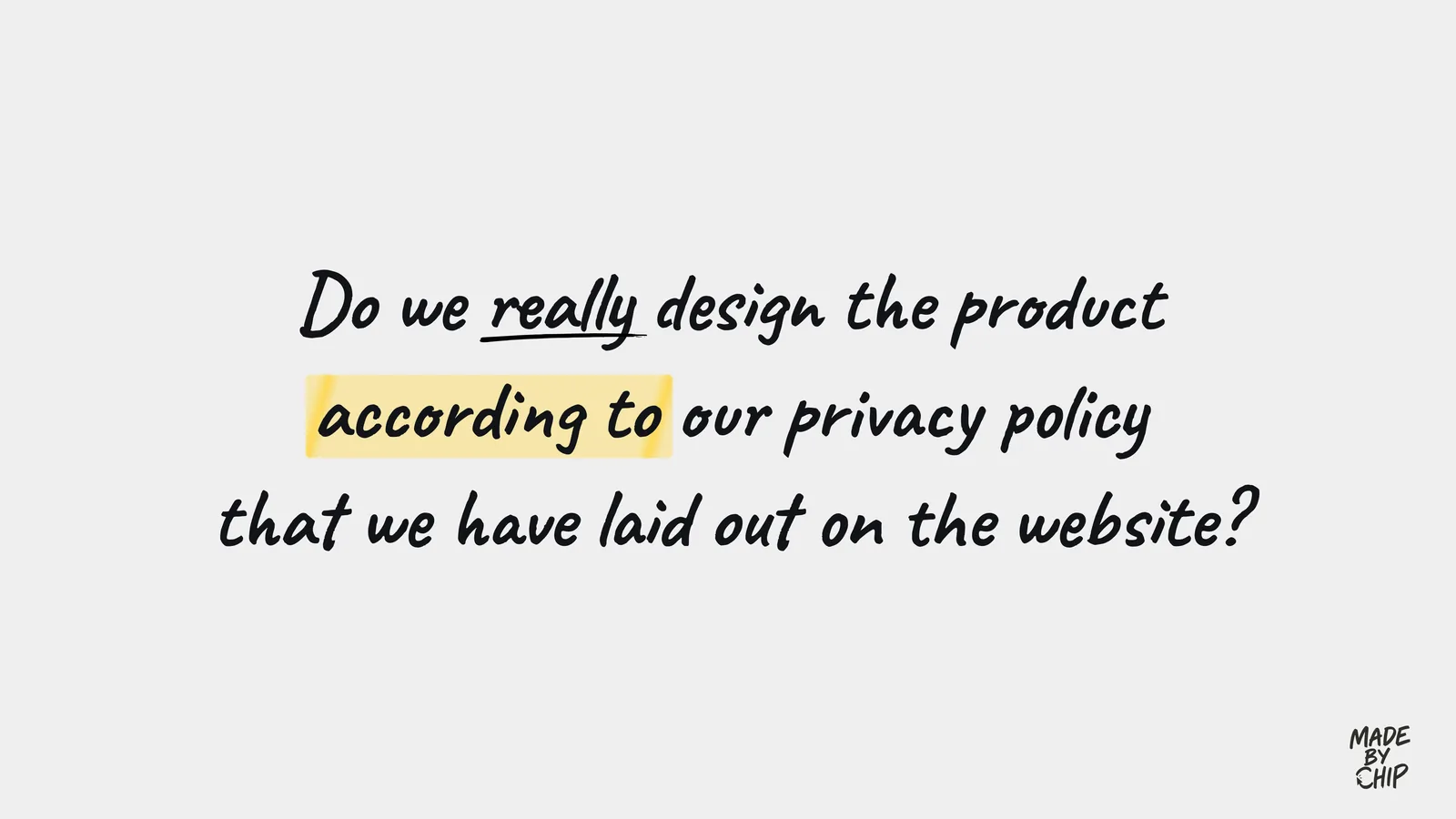 Do we really design the product according to our privacy policy that we have laid out on the website?